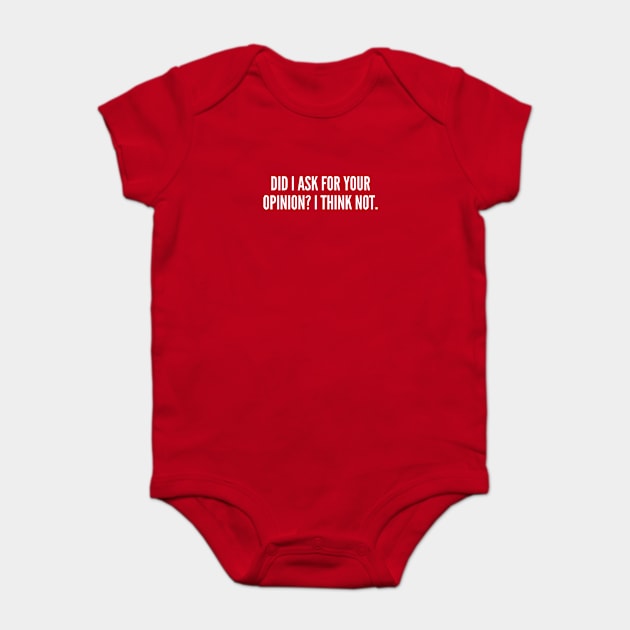 Did I Ask For Your Opinion? I Think Not - Funny Sarcastic Slogan Baby Bodysuit by sillyslogans